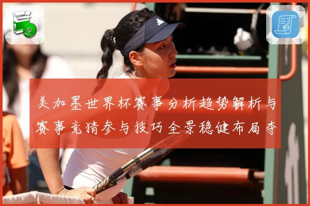 美加墨世界杯赛事分析趋势解析与赛事竞猜参与技巧全景稳健布局夺数据研判-深度解析