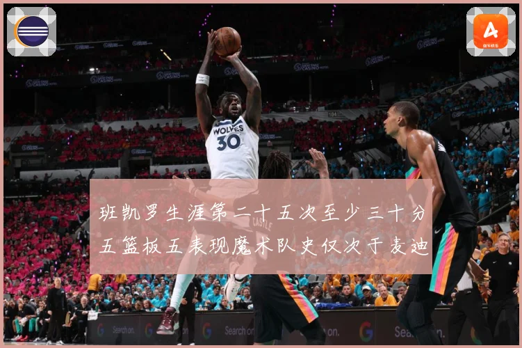 班凯罗生涯第二十五次至少三十分五篮板五表现魔术队史仅次于麦迪赛场复盘-深度解析