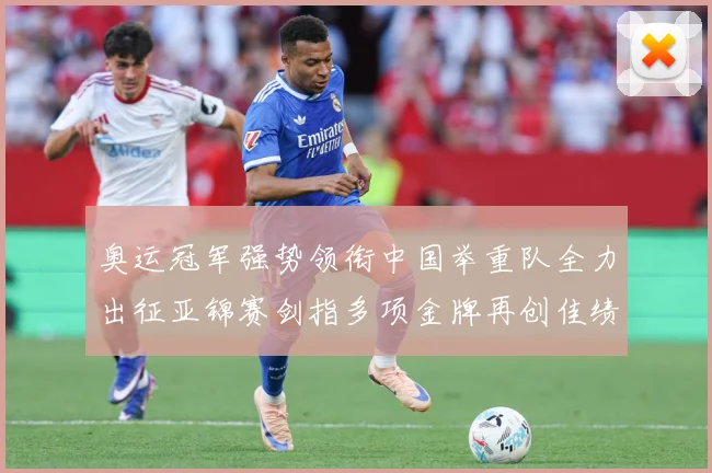 奥运冠军强势领衔中国举重队全力出征亚锦赛剑指多项金牌再创佳绩成长观察-深度解析