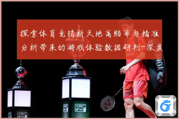 探索体育竞猜新天地高赔率与精准分析带来的游戏体验数据研判-深度解析