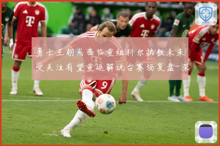 勇士王朝或面临重组科尔执教未来受关注有望重返解说台赛场复盘-深度解析