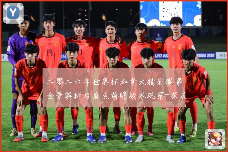 二零二六年世界杯加拿大精彩赛事全景解析与看点前瞻战术观察-深度解析