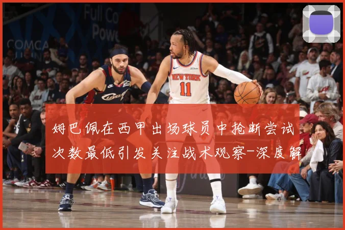 姆巴佩在西甲出场球员中抢断尝试次数最低引发关注战术观察-深度解析