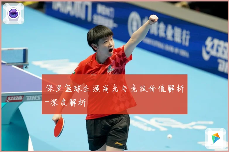 保罗篮球生涯高光与竞技价值解析-深度解析