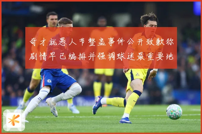 奇才就愚人节整蛊事件公开致歉称剧情早已编排并强调球迷最重要地赛场复盘-深度解析