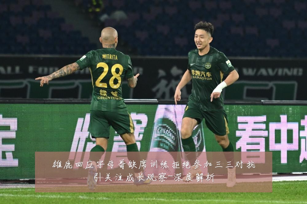 雄鹿回应字母哥缺席训练拒绝参加三三对抗引关注成长观察-深度解析