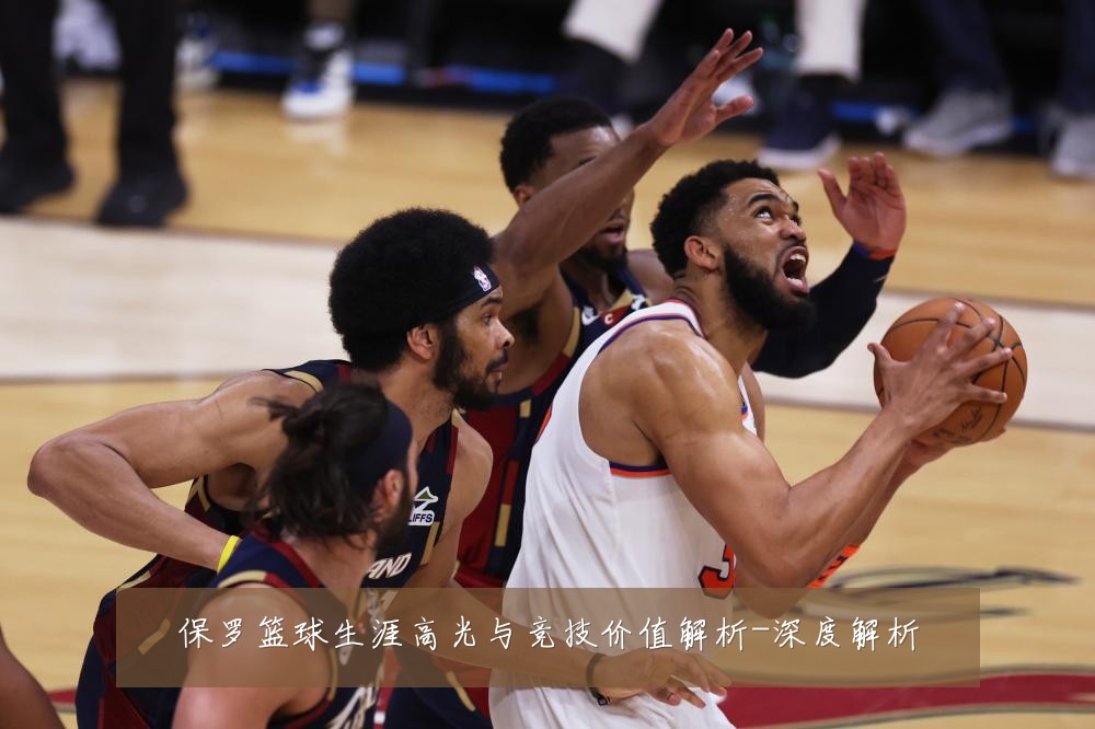 保罗篮球生涯高光与竞技价值解析-深度解析