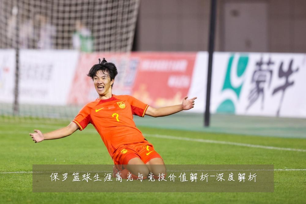 保罗篮球生涯高光与竞技价值解析-深度解析